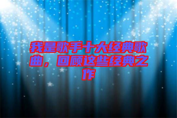 我是歌手十大經(jīng)典歌曲,回顧這些經(jīng)典之作