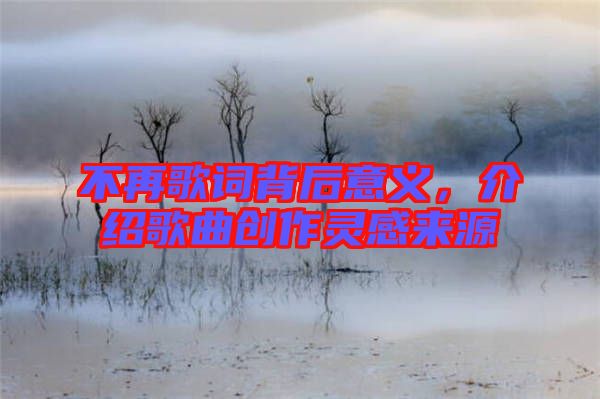 不再歌詞背后意義,介紹歌曲創作靈感來源