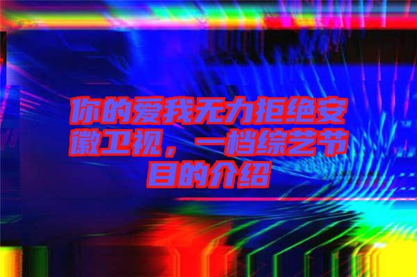 你的愛我無力拒絕安徽衛(wèi)視,一檔綜藝節(jié)目的介紹
