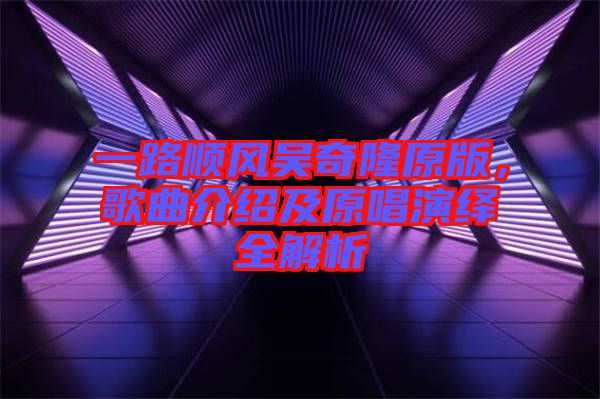 一路順風(fēng)吳奇隆原版,歌曲介紹及原唱演繹全解析