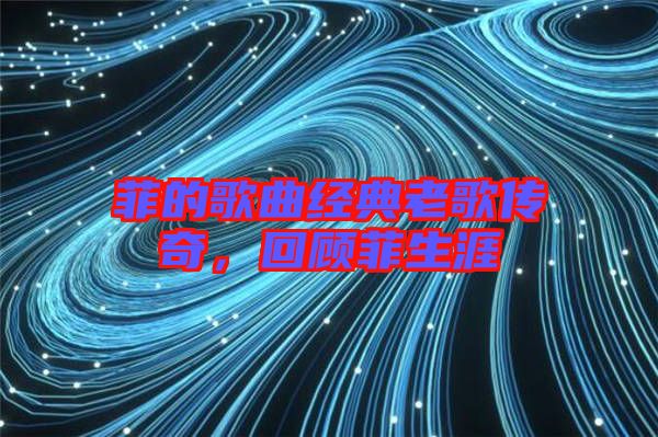 菲的歌曲經(jīng)典老歌傳奇,回顧菲生涯