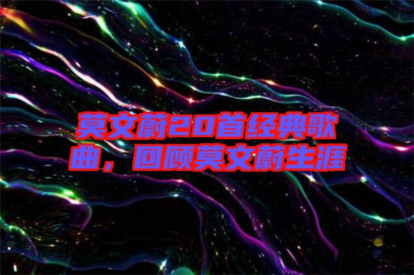 莫文蔚20首經(jīng)典歌曲,回顧莫文蔚生涯