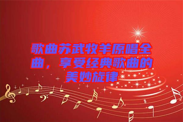 歌曲蘇武牧羊原唱全曲,享受經(jīng)典歌曲的美妙旋律