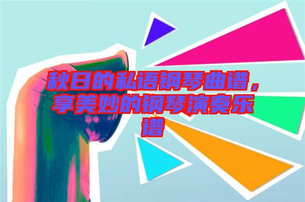 秋日的私語鋼琴曲譜，享美妙的鋼琴演奏樂譜