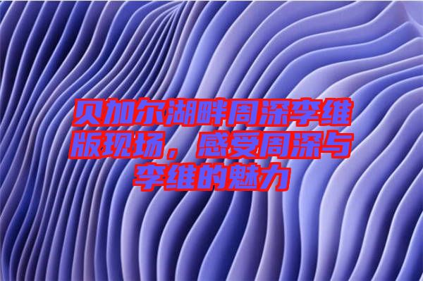 貝加爾湖畔周深李維版現場,感受周深與李維的魅力