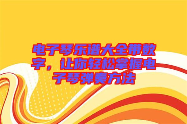 電子琴樂譜大全帶數字,讓你輕松掌握電子琴彈奏方法