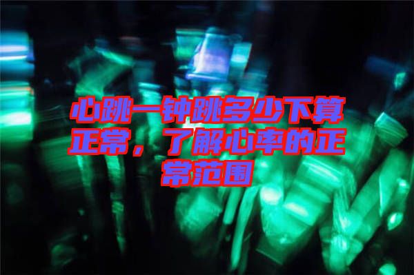 心跳一鐘跳多少下算正常,了解心率的正常范圍