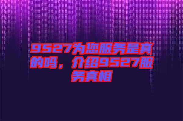 9527為您服務是真的嗎,介紹9527服務真相