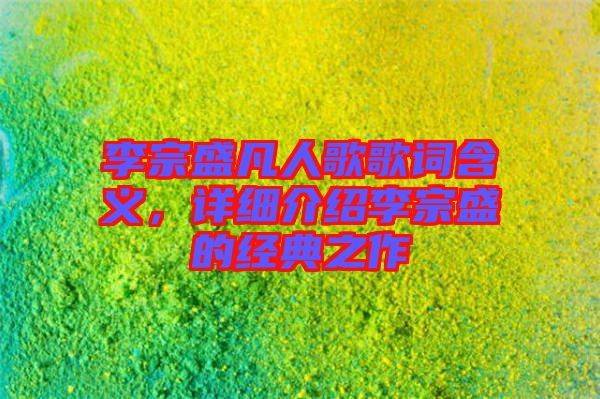 李宗盛凡人歌歌詞含義,詳細介紹李宗盛的經(jīng)典之作