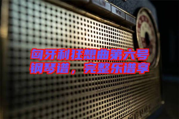 匈牙利狂想曲第六號(hào)鋼琴譜,完整樂(lè)譜享