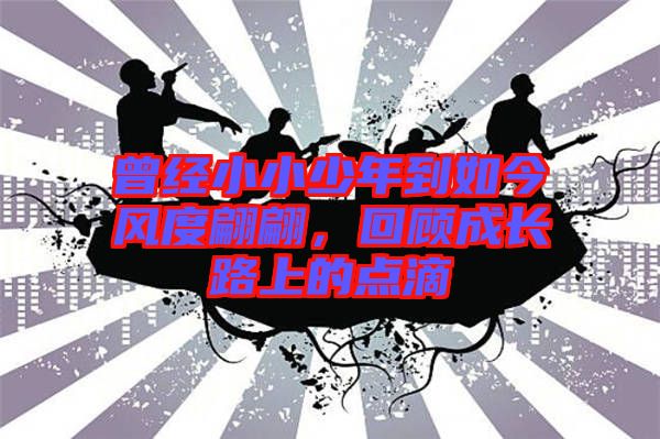 曾經小小少年到如今風度翩翩,回顧成長路上的點滴