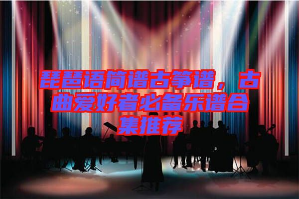 琵琶語簡譜古箏譜,古曲愛好者必備樂譜合集推薦