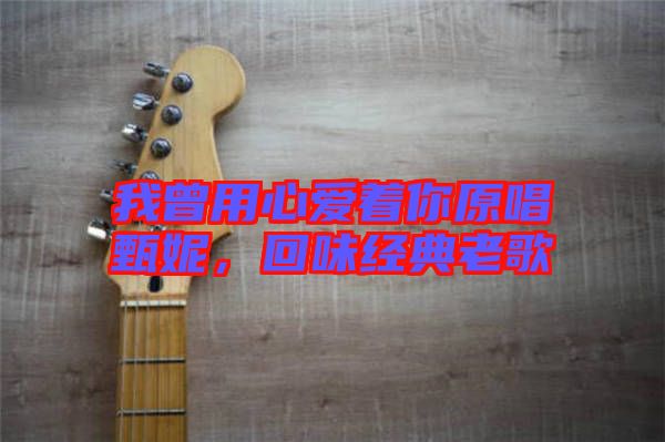我曾用心愛著你原唱甄妮,回味經典老歌