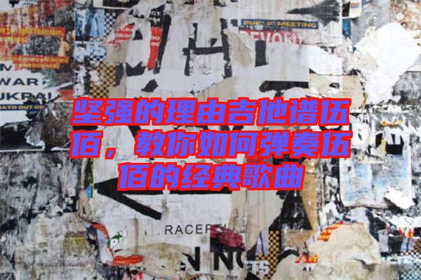 堅強的理由吉他譜伍佰,教你如何彈奏伍佰的經典歌曲