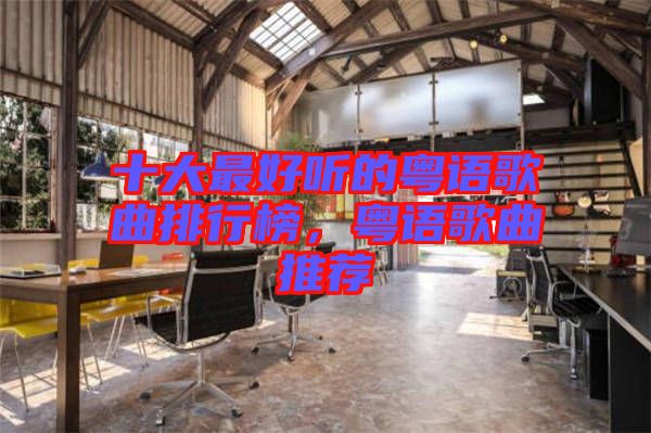 十大最好聽的粵語歌曲排行榜,粵語歌曲推薦