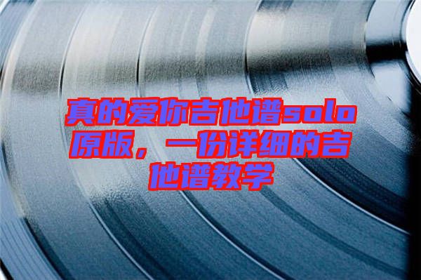 真的愛你吉他譜solo原版,一份詳細的吉他譜教學