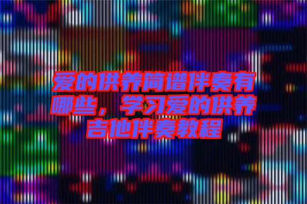 愛(ài)的供養(yǎng)簡(jiǎn)譜伴奏有哪些,學(xué)習(xí)愛(ài)的供養(yǎng)吉他伴奏教程
