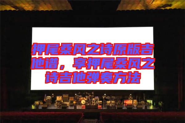 押尾桑風之詩原版吉他譜,享押尾桑風之詩吉他彈奏方法