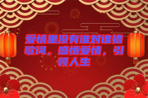 愛情里沒有誰對誰錯歌詞,感悟愛情,引領(lǐng)人生
