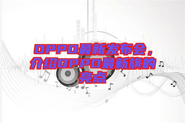 OPPO最新發(fā)布會(huì),介紹OPPO最新旗的亮點(diǎn)