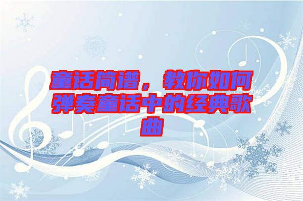 童話簡譜,教你如何彈奏童話中的經典歌曲