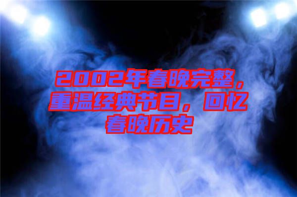 2002年春晚完整,重溫經(jīng)典節(jié)目,回憶春晚歷史