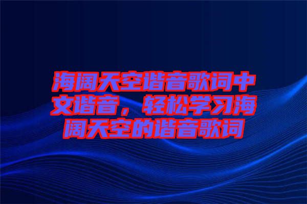 海闊天空諧音歌詞中文諧音,輕松學(xué)習(xí)海闊天空的諧音歌詞