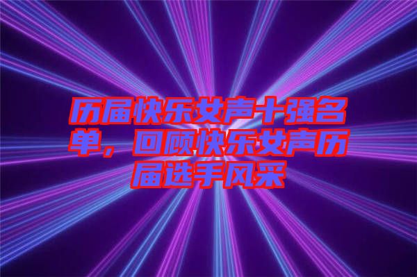 歷屆快樂女聲十強名單,回顧快樂女聲歷屆選手風(fēng)采