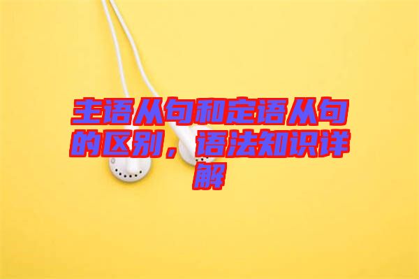主語從句和定語從句的區別,語法知識詳解