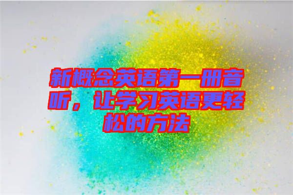 新概念英語第一冊音聽,讓學(xué)習(xí)英語更輕松的方法