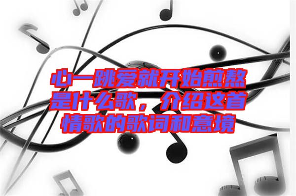 心一跳愛就開始煎熬是什么歌，介紹這首情歌的歌詞和意境