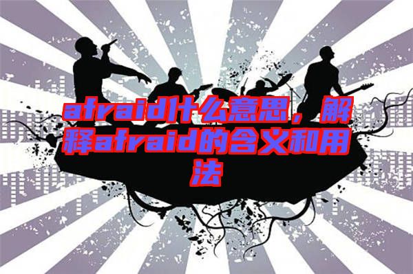 afraid什么意思,解釋afraid的含義和用法