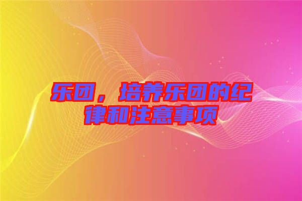 樂團,培養樂團的紀律和注意事項