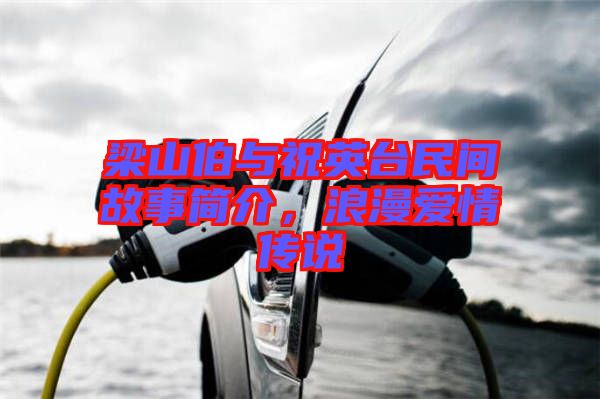 梁山伯與祝英臺民間故事簡介,浪漫愛情傳說