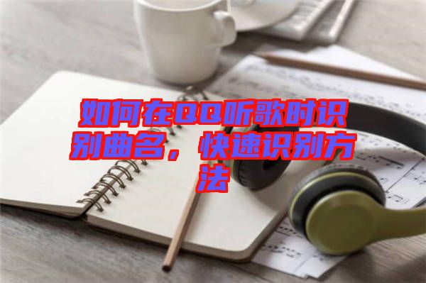 如何在QQ聽歌時(shí)識(shí)別曲名,快速識(shí)別方法