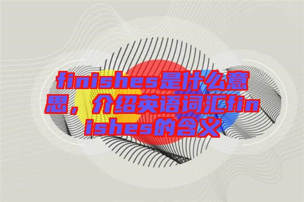 finishes是什么意思,介紹英語詞匯finishes的含義