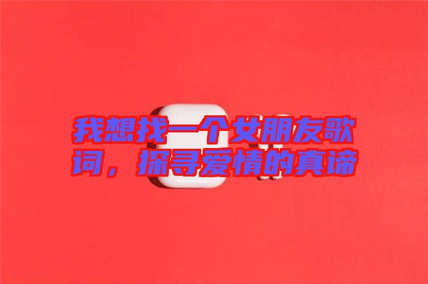 我想找一個女朋友歌詞,探尋愛情的真諦