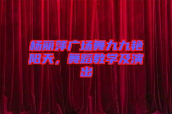 楊麗萍廣場(chǎng)舞九九艷陽(yáng)天，舞蹈教學(xué)及演出