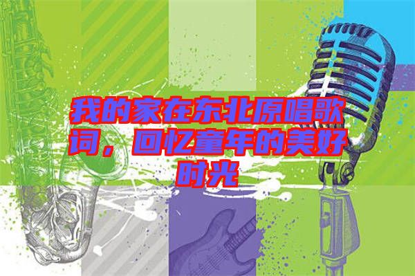 我的家在東北原唱歌詞,回憶童年的美好時(shí)光