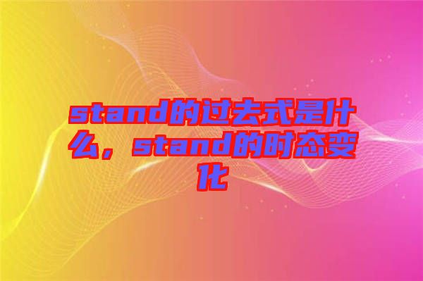 stand的過去式是什么,stand的時(shí)態(tài)變化