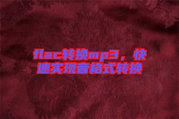 flac轉(zhuǎn)換mp3,快速實現(xiàn)音格式轉(zhuǎn)換