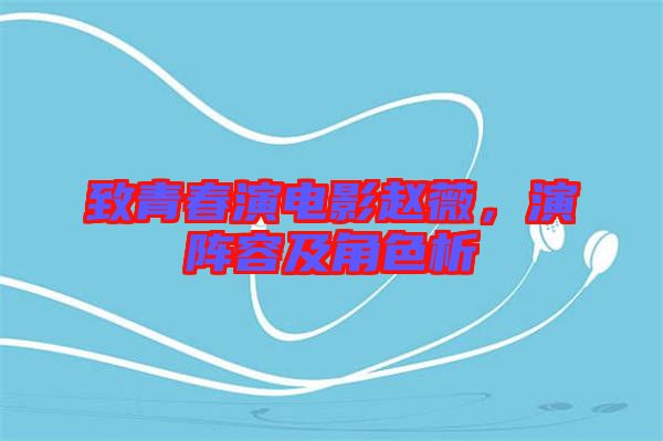 致青春演電影趙薇,演陣容及角色析