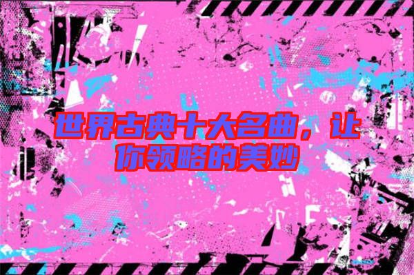 世界古典十大名曲,讓你領(lǐng)略的美妙