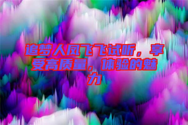 追夢(mèng)人鳳飛飛試聽(tīng)，享受高質(zhì)量，體驗(yàn)的魅力