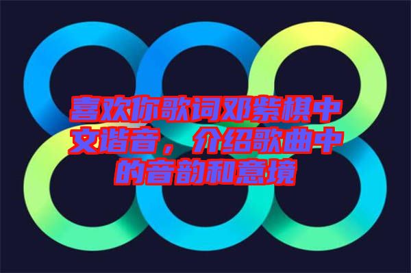 喜歡你歌詞鄧紫棋中文諧音，介紹歌曲中的音韻和意境