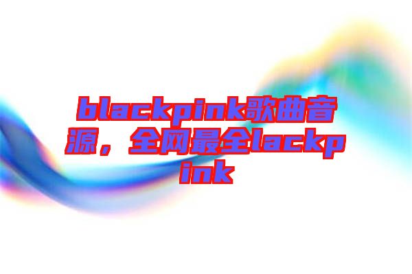 blackpink歌曲音源，全網最全lackpink