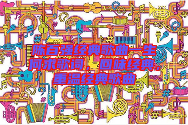 陳百強經(jīng)典歌曲一生何求歌詞,回味經(jīng)典,重溫經(jīng)典歌曲