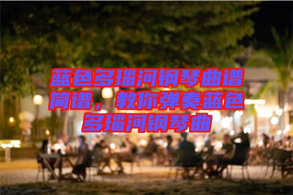 藍色多瑙河鋼琴曲譜簡譜，教你彈奏藍色多瑙河鋼琴曲