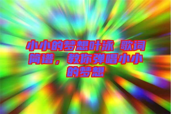 小小的夢(mèng)想葉泳沺歌詞簡(jiǎn)譜,教你彈唱小小的夢(mèng)想