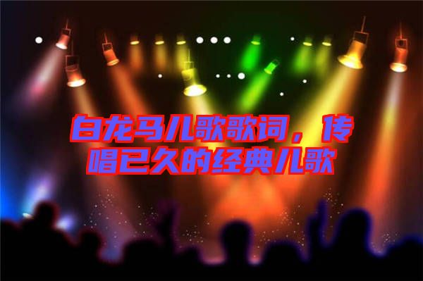 白龍馬兒歌歌詞，傳唱已久的經典兒歌